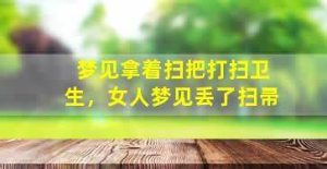 女人梦见自己拿扫把扫地（已婚女人梦见自己拿扫把扫地）