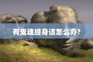 被鬼缠身有什么症状（被鬼缠身有什么症状怎么办）