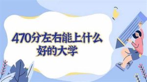 470分左右能上什么好的大学